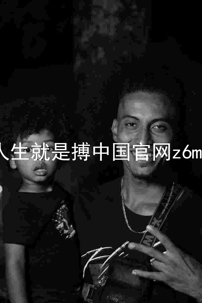 人生就是搏中国官网z6mg