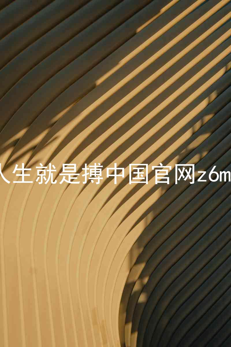 人生就是搏中国官网z6mg