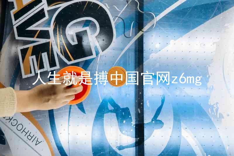 人生就是搏中国官网z6mg