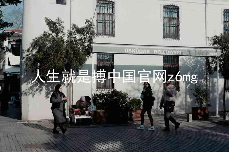 人生就是搏中国官网z6mg