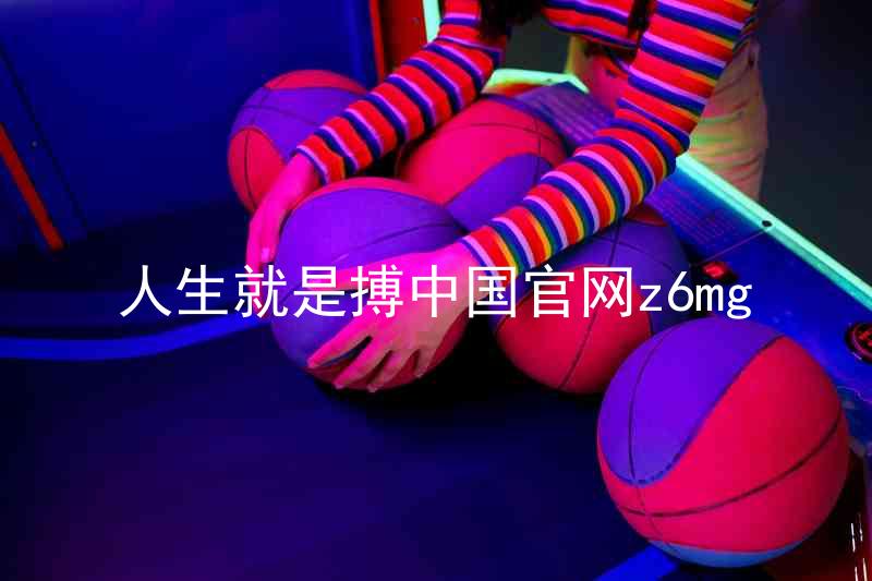 人生就是搏中国官网z6mg
